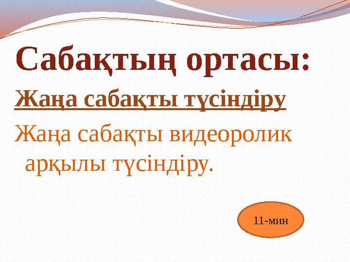 Сабақтың ортасы: Жаңа сабақты түсіндіру Жаңа сабақты видеоролик арқылы түсіндіру. 11-мин