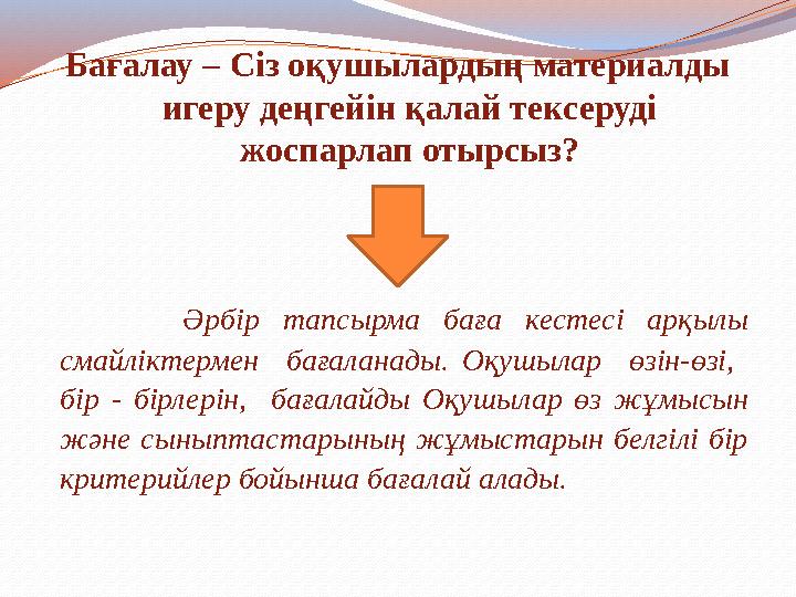 Бағалау – Сіз оқушылардың материалды игеру деңгейін қалай тексеруді жоспарлап отырсыз? Әрбір тапсырма баға кестесі арқылы с