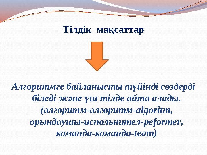 Тілдік мақсаттар Алгоритмге байланысты түйінді сөздерді біледі және үш тілде айта алады. (алгоритм-алгоритм-algoritm, орында