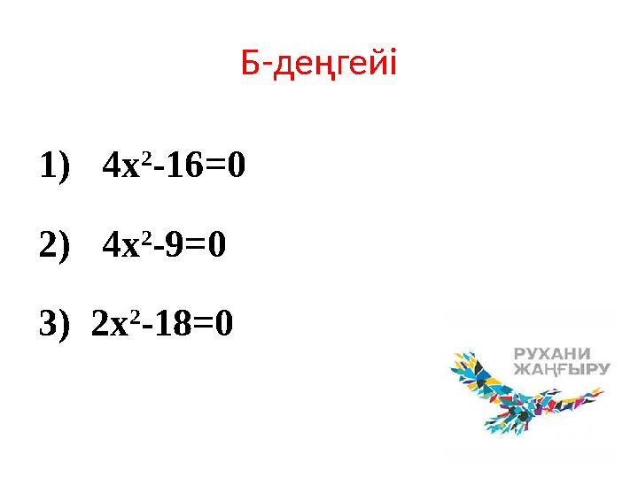 Б-де ңгейі 1) 4x 2 -16=0 2) 4x 2 -9=0 3) 2x 2 -18=0