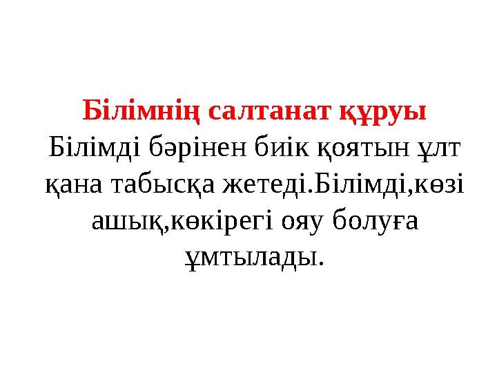 Білімнің салтанат құруы Білімді бәрінен биік қоятын ұлт қана табысқа жетеді.Білімді,көзі ашық,көкірегі ояу болуға ұмтылады .