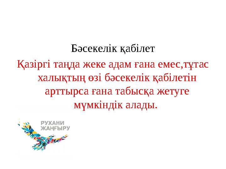 Бәсекелік қабілет Қазіргі таңда жеке адам ғана емес,тұтас халықтың өзі бәсекелік қабілетін арттырса ғана табысқа жетуге мүмкі