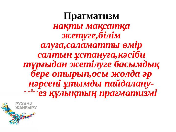 Прагматизм нақты мақсатқа жетуге,білім алуға,саламатты өмір салтын ұстануға,кәсіби тұрғыдан жетілуге басымдық бере отырып,о