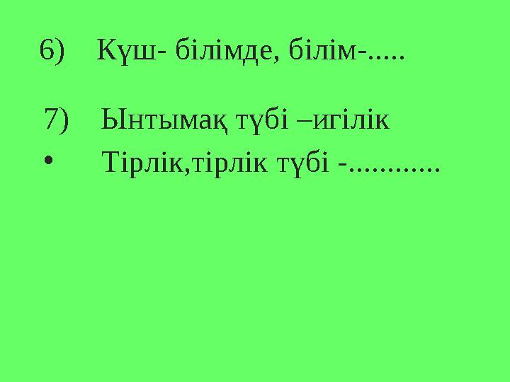 6 ) Күш- білімде, білім-..... 7 ) Ынтымақ түбі –игілік • Тірлік,тірлік түбі -............