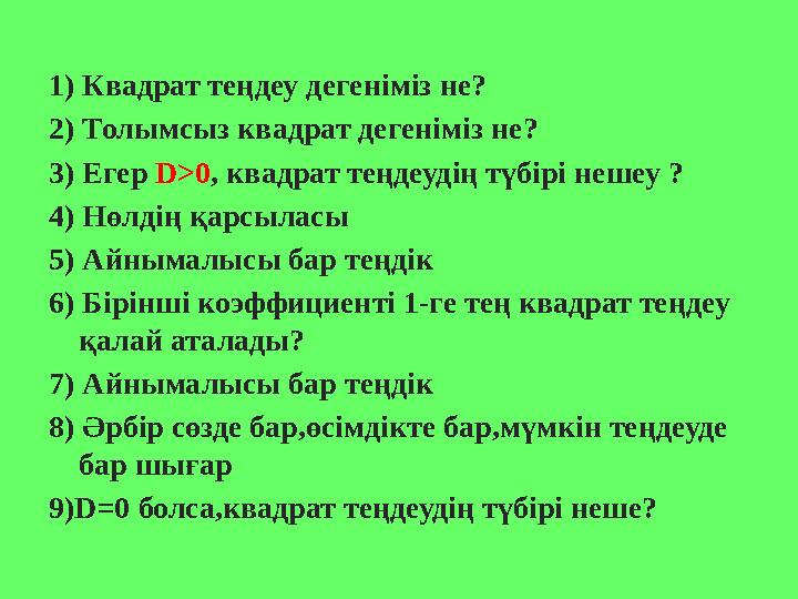 1) Квадрат теңдеу дегеніміз не? 2) Толымсыз квадрат дегеніміз не? 3) Егер D>0 , квадрат теңдеудің түбірі нешеу ? 4 ) Н