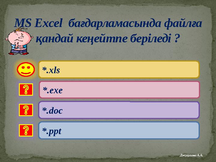 MS Excel бағдарламасында файлға қандай кеңейтпе беріледі ? *.xls *.doc *.ppt *.exe Джусупова А.А.