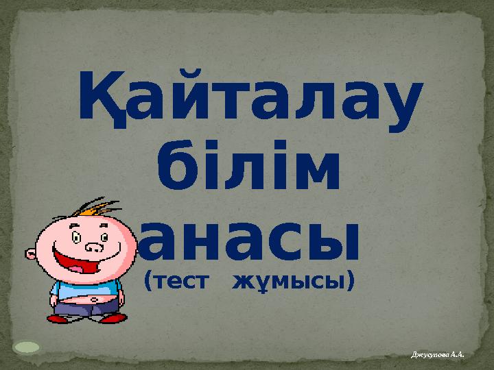 Қайталау білім анасы (тест жұмысы) Джусупова А.А.