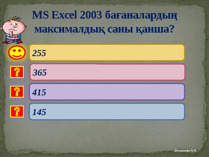 MS Excel 2003 бағаналардың максималдық саны қанша? 255 415 145 365 Джусупова А.А.