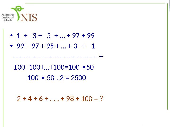 •1 + 3 + 5 + … + 97 + 99 •99+ 97 + 95 + … + 3 + 1 -------------------------------------+ 100+100+…+100=100 50 ∙