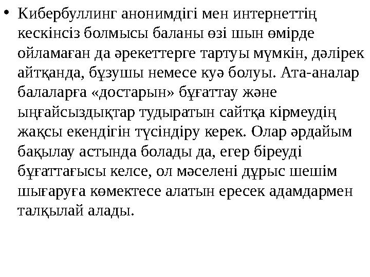 •Кибербуллинг анонимдігі мен интернеттің кескінсіз болмысы баланы өзі шын өмірде ойламаған да әрекеттерге тартуы мүмкін, дәлір