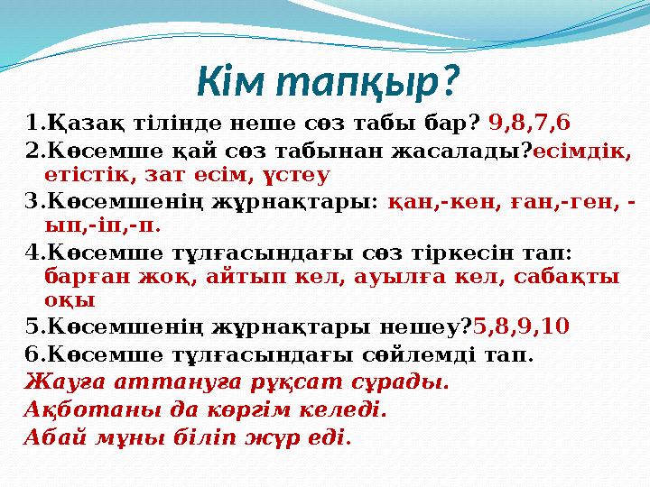 Кім тапқыр? 1.Қазақ тілінде неше сөз табы бар? 9,8,7,6 2.Көсемше қай сөз табынан жасалады? есімдік, етістік, зат