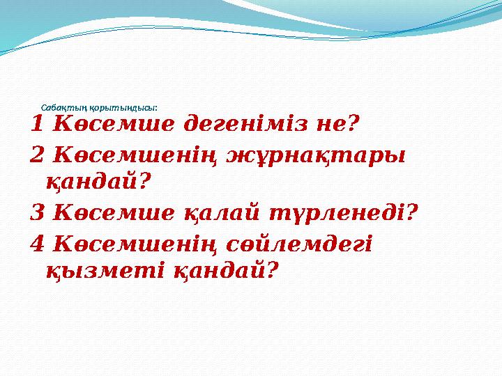 Сабақтың қорытындысы: 1 Көсемше дегеніміз не? 2 Көсемшенің жұрнақтары қандай? 3 Көсемше қалай түрленеді? 4 Көсемшенің сөй