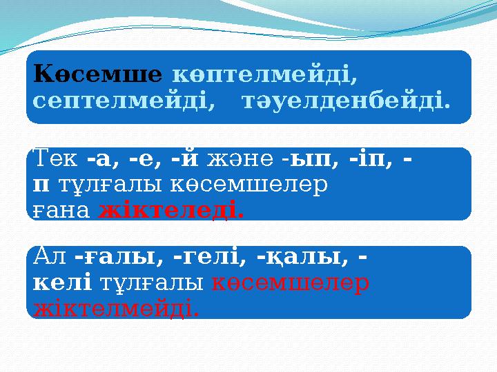 Көсемше көптелмейді, септелмейді, тәуелденбейді. Тек -а, -е, -й және -ып, -іп, - п тұлғалы көсемшелер ғана жіктеледі. Ал -