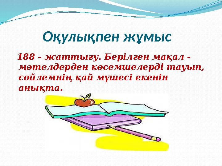 Оқулықпен жұмыс 188 - жаттығу. Берілген мақал - мәтелдерден көсемшелерді тауып, сөйлемнің қай мүшесі екенін анықта.
