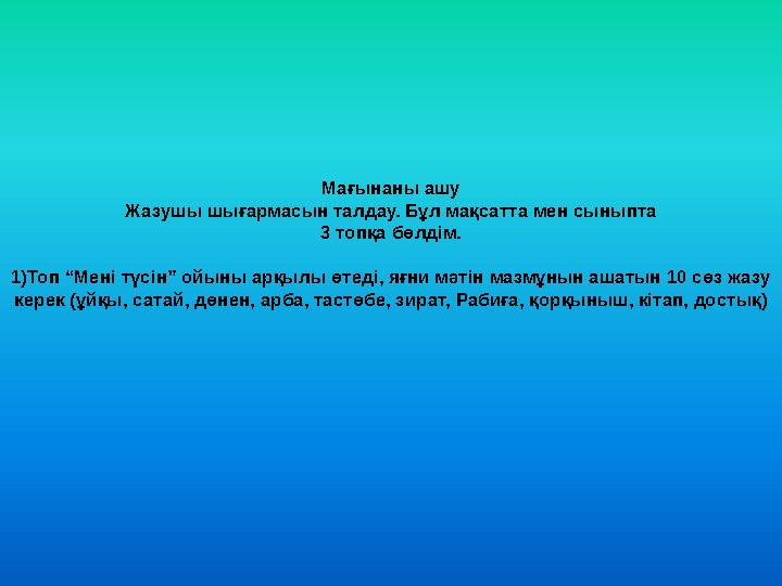 Мағынаны ашу Жазушы шығармасын талдау. Бұл мақсатта мен сыныпта 3 топқа бөлдім. 1)Топ “Мені түсін” ойыны арқылы өтеді, яғни
