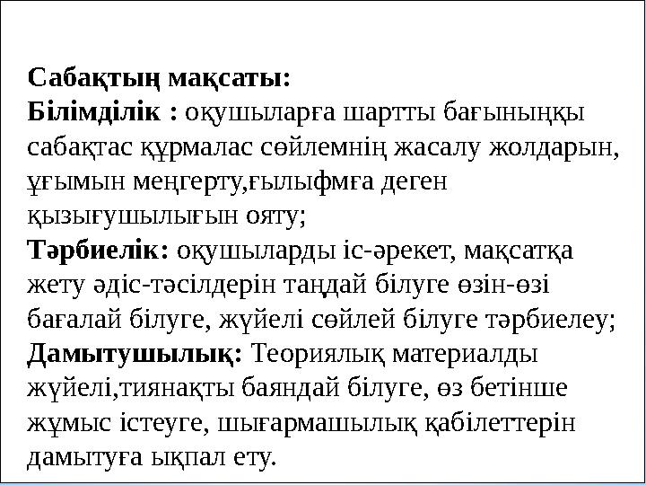 Сабақтың мақсаты: Білімділік : оқушыларға шартты бағыныңқы сабақтас құрмалас сөйлемнің жасалу жолдарын, ұғымын меңгерту,ғылыфм