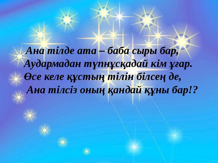 Ана тілде ата – баба сыры бар, Аудармадан түпнұсқадай кім ұғар. Өсе келе құстың тілін білсең де, Ана тілсіз о
