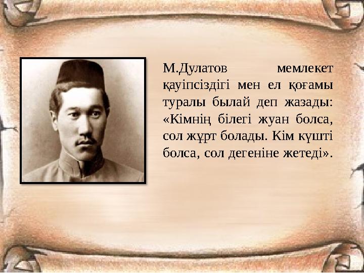 М.Дулатов мемлекет қауіпсіздігі мен ел қоғамы туралы былай деп жазады: «Кімнің білегі жуан болса, сол жұрт болады. Кім күшті