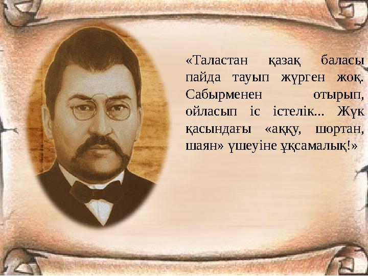 «Таластан қазақ баласы пайда тауып жүрген жоқ. Сабырменен отырып, ойласып іс істелік... Жүк қасындағы «аққу, шортан, шаян»