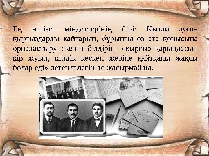 Ең негізгі міндеттерінің бірі: Қытай ауған қырғыздарды кайтарып, бұрынғы өз ата қонысына орналастыру екенін білдіріп, «қырғыз