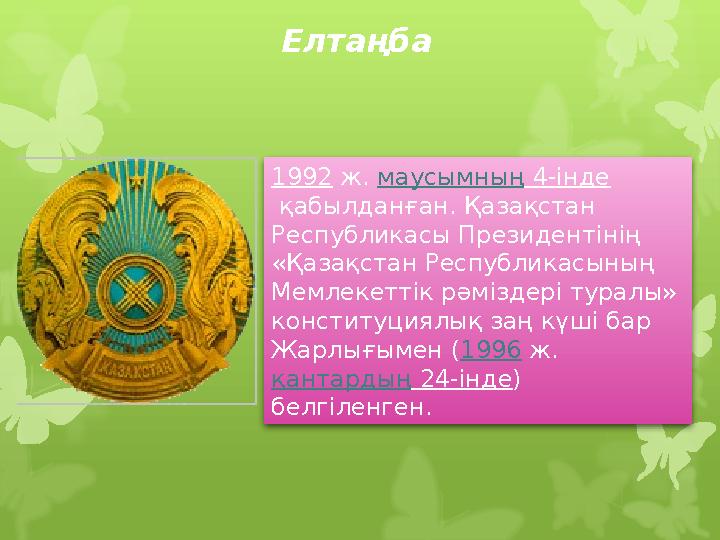 Елтаңба 1992 ж. маусымның 4-інде қабылданған. Қазақстан Республикасы Президент i н i ң «Қазақстан Республикасының Мемлеке