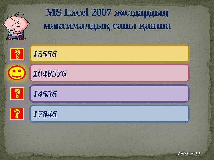 MS Excel 2007 жолдардың максималдық саны қанша 15556 14536 17846 1048576 Джусупова А.А.