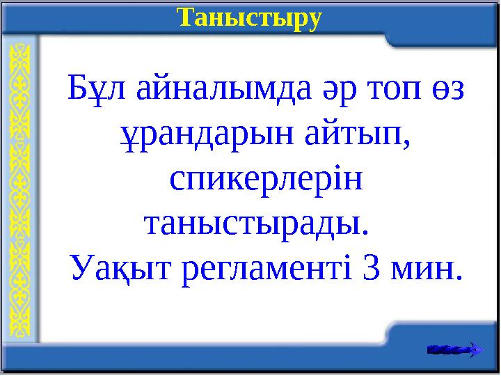 Таныстыру Бұл айналымда әр топ өз ұрандарын айтып, спикерлерін таныстырады. Уақыт регламенті 3 мин.