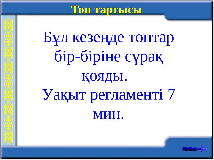 Топ тартысы Бұл кезеңде топтар бір-біріне сұрақ қояды. Уақыт регламенті 7 мин.