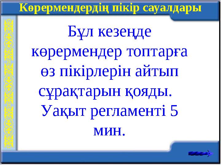 Көрермендердің пікір сауалдары Бұл кезеңде көрермендер топтарға өз пікірлерін айтып сұрақтарын қояды. Уақыт регламенті 5 м