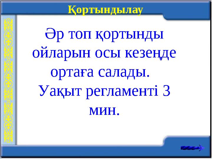 Қортындылау Әр топ қортынды ойларын осы кезеңде ортаға салады. Уақыт регламенті 3 мин.