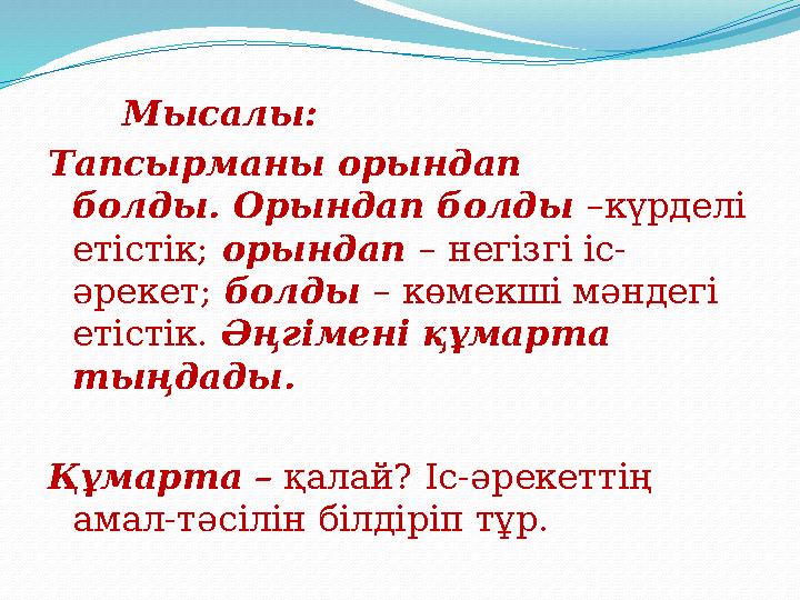 Мысалы: Тапсырманы орындап болды. Орындап болды –күрделі етістік; орындап – негізгі іс- әрекет; болды – көмекші мәндегі