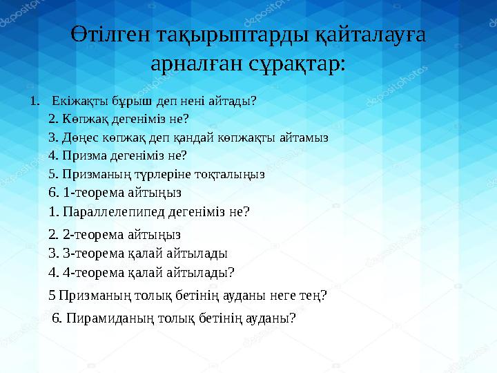 Өтілген тақырыптарды қайталауға арналған сұрақтар: 1. Екіжақты бұрыш деп нені айтады? 2. Көпжақ дегеніміз не? 3. Дөңес көпжақ