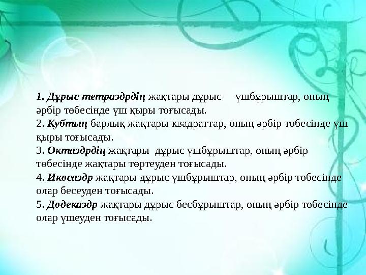 1. Дұрыс тетраэдрдің жақтары дұрыс үшбұрыштар, оның әрбір төбесінде үш қыры тоғысады. 2. Кубтың барлық жақтары квадра
