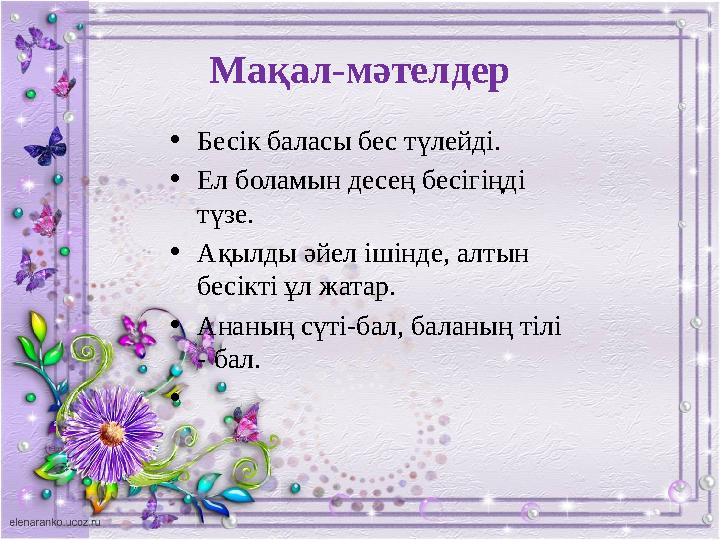 Мақал-мәтелдер •Бесік баласы бес түлейді. •Ел боламын десең бесігіңді түзе. •Ақылды әйел ішінде, алтын бесікті ұл жатар. •Анан
