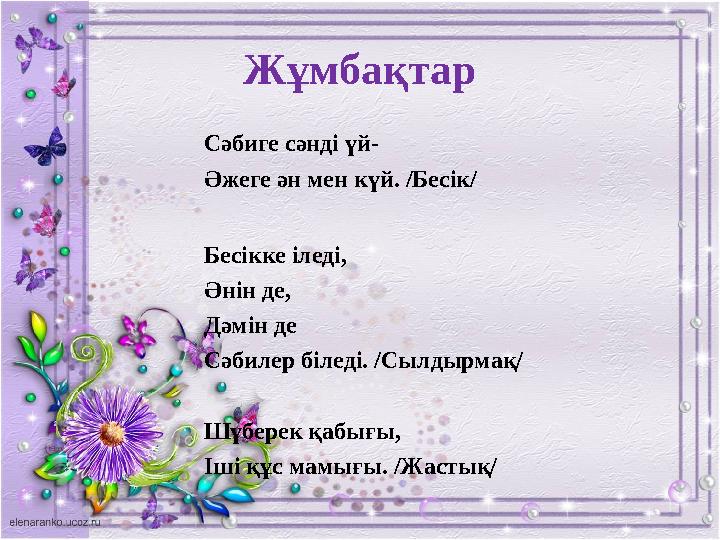 Жұмбақтар Сәбиге сәнді үй- Әжеге ән мен күй. /Бесік/ Бесікке іледі, Әнін де, Дәмін де Сәбилер біледі. /Сылдырмақ/ Шүберек қа