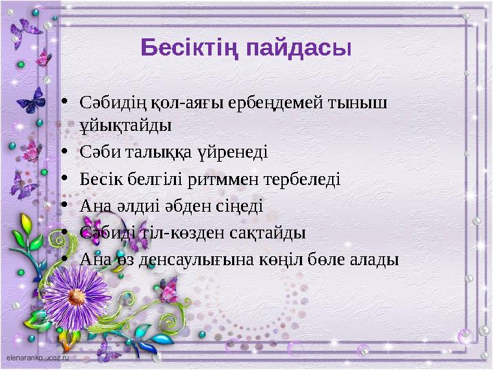 Бесіктің пайдасы •Сәбидің қол-аяғы ербеңдемей тыныш ұйықтайды •Сәби талыққа үйренеді •Бесік белгілі ритммен тербеледі •Ана әлди