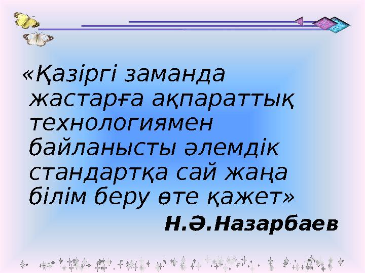 «Қазіргі заманда жастарға ақпараттық технологиямен байланысты әлемдік стандартқа сай жаңа білім беру өте қажет» Н.Ә.Наза