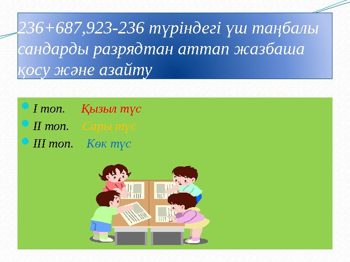 236+687,923-236 түріндегі үш таңбалы сандарды разрядтан аттап жазбаша қосу және азайту І топ. Қызыл түс ІІ топ. Сары