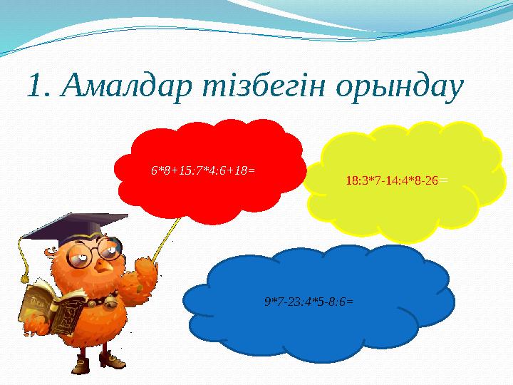 1. Амалдар тізбегін орындау 18:3*7-14:4*8-26= 9*7-23:4*5-8:6= 6*8+15:7*4:6+18=