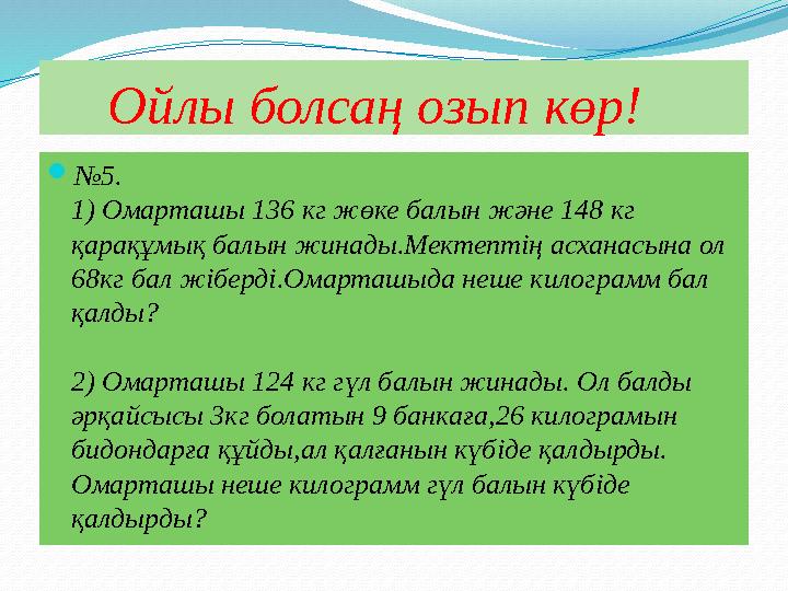 Ойлы болсаң озып көр! №5. 1) Омарташы 136 кг жөке балын және 148 кг қарақұмық балын жинады.Мектептің асханасына ол 68кг б