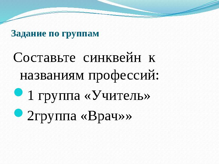 Задание по группам Составьте синквейн к названиям профессий: 1 группа «Учитель» 2группа «Врач»»