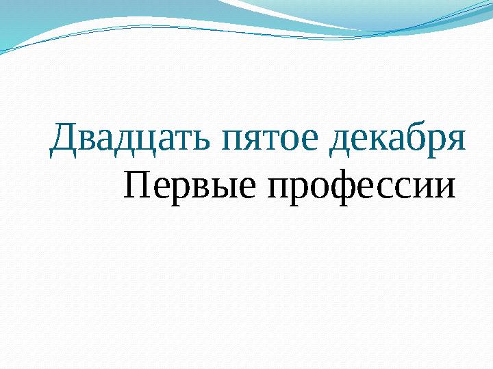 Двадцать пятое декабря Первые профессии
