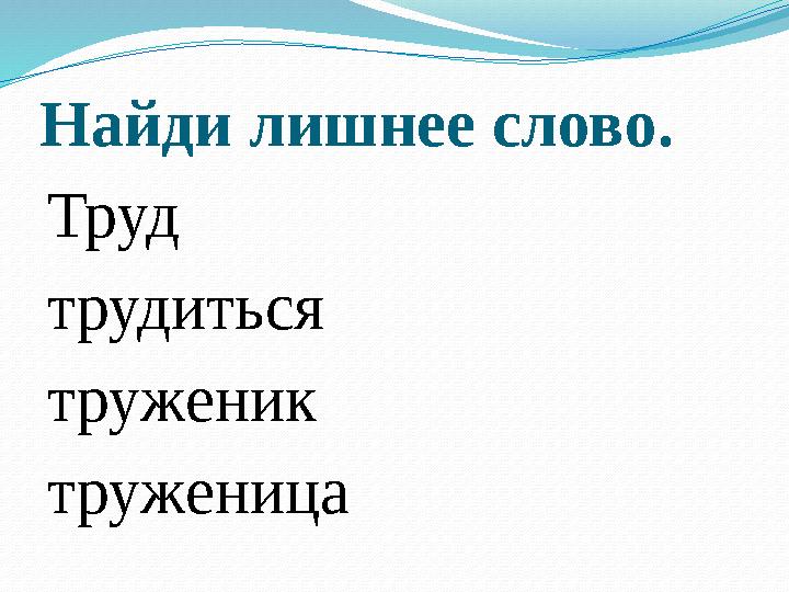 Найди лишнее слово. Труд трудиться труженик труженица