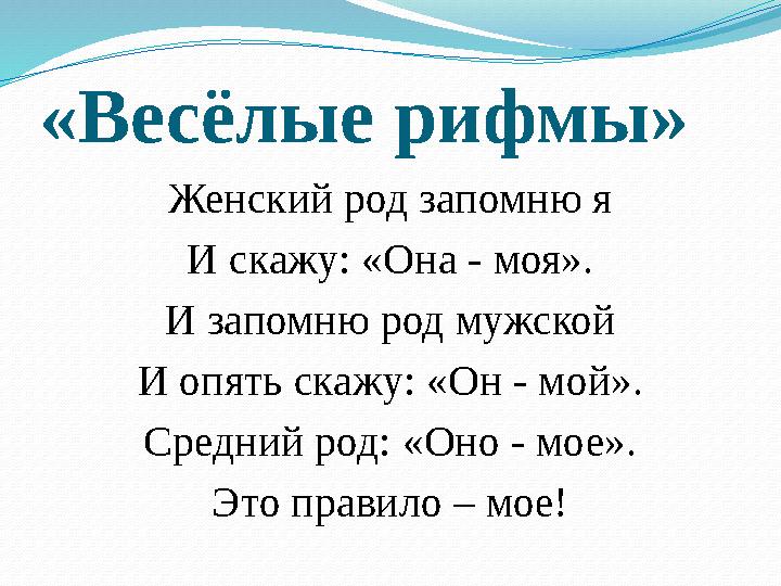 «Весёлые рифмы» Женский род запомню я И скажу: «Она - моя». И запомню род мужской И опять скажу: «Он - мой». Средний род: «Оно -