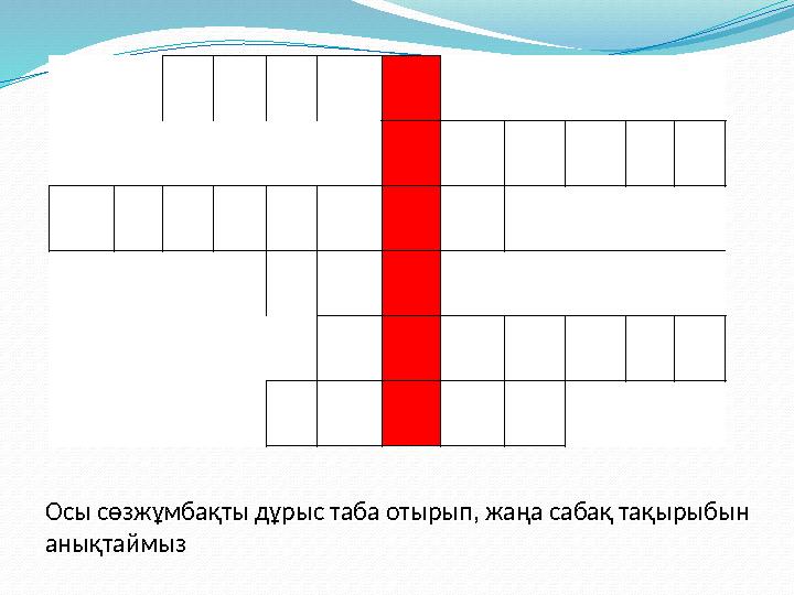 Осы сөзжұмбақты дұрыс таба отырып, жаңа сабақ тақырыбын анықтаймыз Осы сөзжұмбақты дұрыс таба отырып, жаңа сабақ тақырыбын анықтаймыз