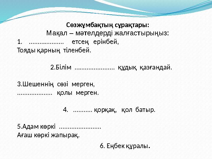 Сөзжұмбақтың сұрақтары: Мақал – мәтелдерді жалғастырыңыз: 1. .................... етсең ерінбей, Тояды қарның тіленбей Сөзжұмбақтың сұрақтары: Мақал – мәтелдерді жалғастырыңыз: 1. .................... етсең ерінбей, Тояды қарның тіленбей