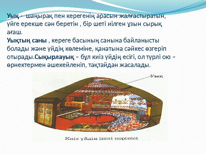 Уық - шаңырақ пен керегенің арасын жалғастыратын, үйге ерекше сән беретін , бір шеті иілген ұзын сырық ағаш. Уықтың саны , ке Уық - шаңырақ пен керегенің арасын жалғастыратын, үйге ерекше сән беретін , бір шеті иілген ұзын сырық ағаш. Уықтың саны , ке