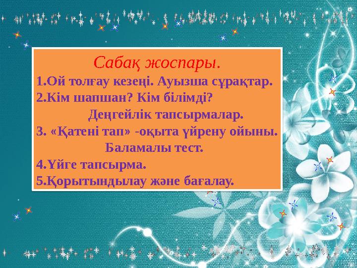 Сабақ жоспары. 1.Ой толғау кезеңі. Ауызша сұрақтар. 2.Кім шапшан? Кім білімді? Деңгейлік тапсырмалар. 3. «Қатен