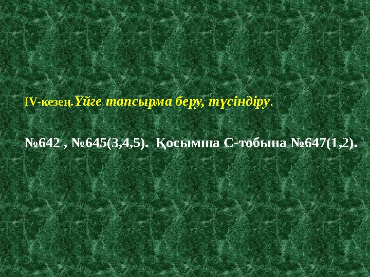ІV-кезең.Үйге тапсырма беру, түсіндіру. №642 , №645(3,4,5). Қосымша С-тобына №647(1,2).