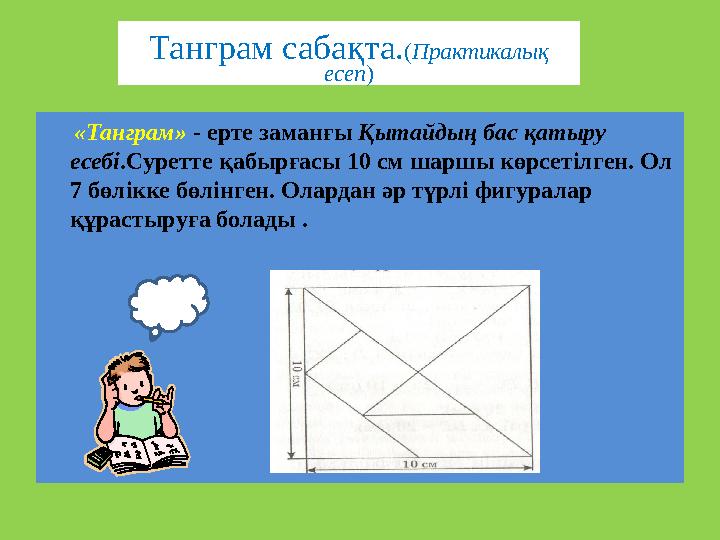 Танграм сабақта.(Практикалық есеп) «Танграм» - ерте заманғы Қытайдың бас қатыру есебі.Суретте қабырғасы 10 см шаршы көрс